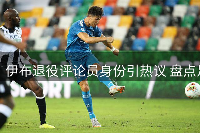 伊布退役评论员身份引热议 盘点足坛传奇那些年爆笑语录