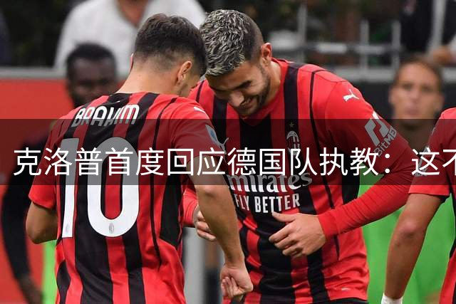克洛普首度回应德国队执教：这不是跳板而是生涯巅峰