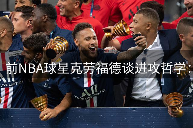 前NBA球星克劳福德谈进攻哲学：防守选择对我都无效