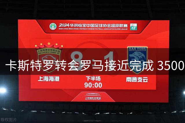 卡斯特罗转会罗马接近完成 3500万欧交易细节敲定中
