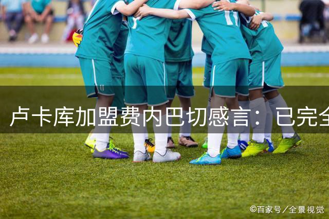 卢卡库加盟费内巴切感言：已完全准备好迎接新征程