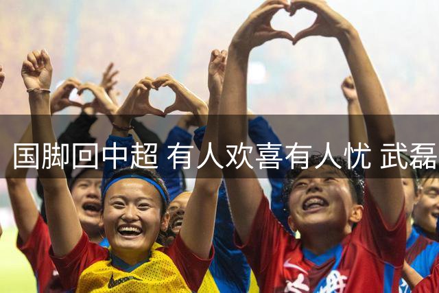 国脚回中超 有人欢喜有人忧 武磊错失两次进球良机
