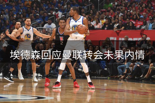 埃德森回应曼联转会未果内情