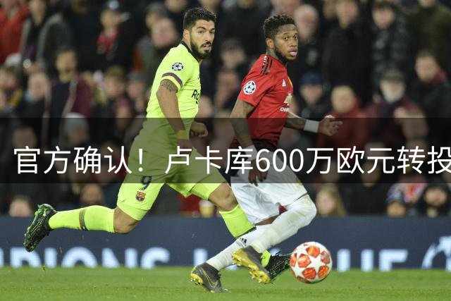 官方确认！卢卡库600万欧元转投土耳其费内巴切俱乐部