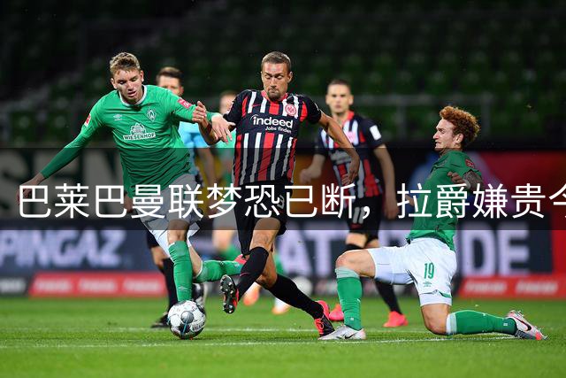巴莱巴曼联梦恐已断，拉爵嫌贵今夏不签他！买富勒姆铁腰可能性更高