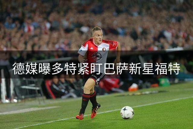 德媒曝多特紧盯巴萨新星福特