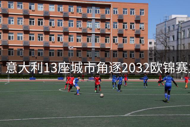 意大利13座城市角逐2032欧锦赛主办权