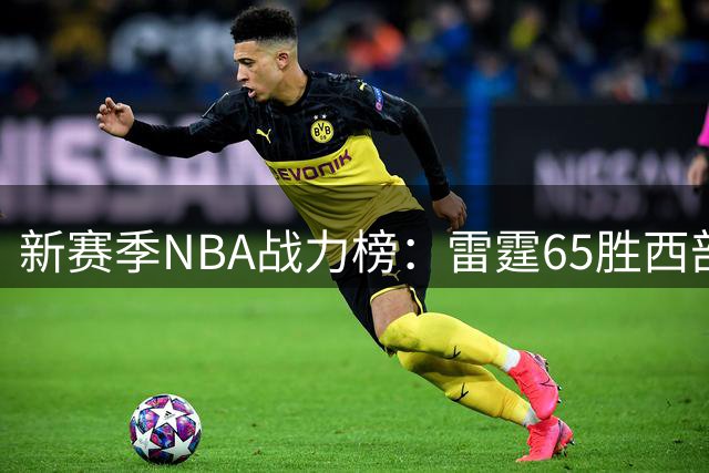 新赛季NBA战力榜：雷霆65胜西部登顶，76人62胜东部领跑，冠军悬念揭晓