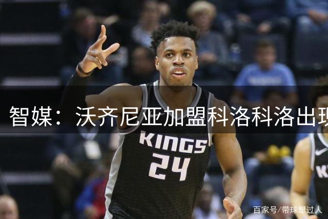 智媒：沃齐尼亚加盟科洛科洛出现变化，球员未按时登机去智利