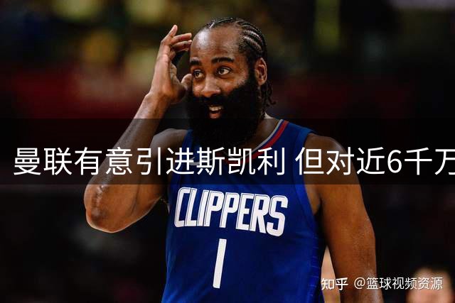曼联有意引进斯凯利 但对近6千万英镑标价存疑