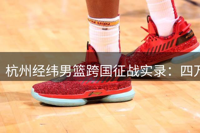 杭州经纬男篮跨国征战实录：四万公里征程只为奥运梦想