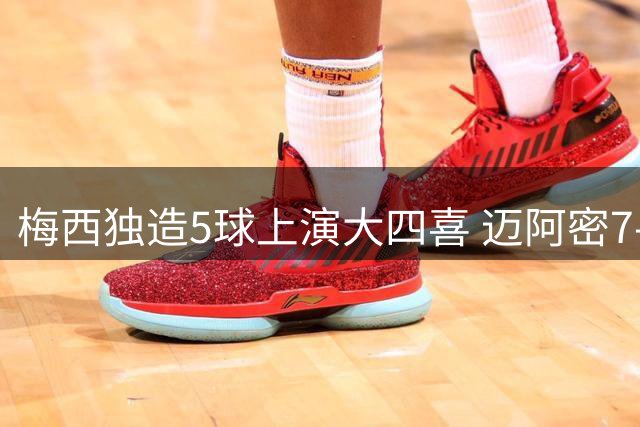 梅西独造5球上演大四喜 迈阿密7-1大胜终结5场不胜