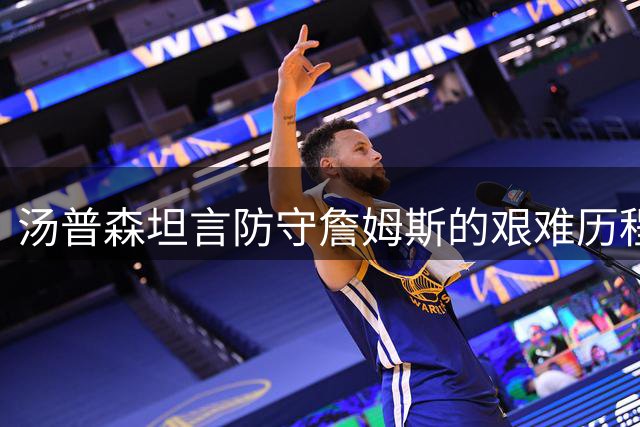 汤普森坦言防守詹姆斯的艰难历程