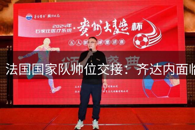 法国国家队帅位交接：齐达内面临夺冠压力，亨利有望接棒