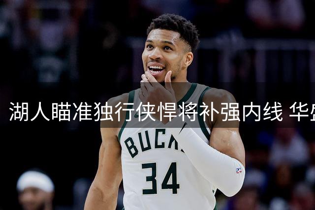 湖人瞄准独行侠悍将补强内线 华盛顿或成东契奇新帮手