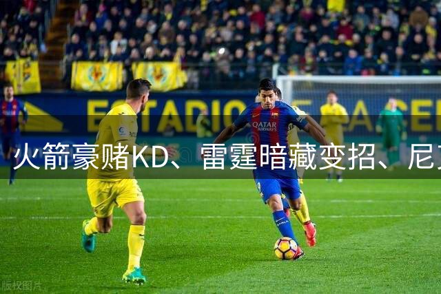 火箭豪赌KD、雷霆暗藏变招、尼克斯冲卫冕：新赛季三队看点全拆解