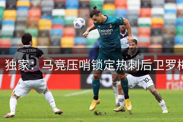 独家：马竞压哨锁定热刺后卫罗梅罗 转会谈判进入倒计时阶段
