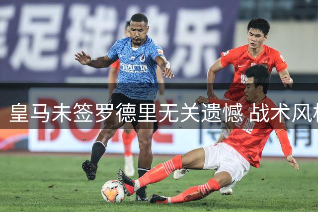 皇马未签罗德里无关遗憾 战术风格不合才是关键