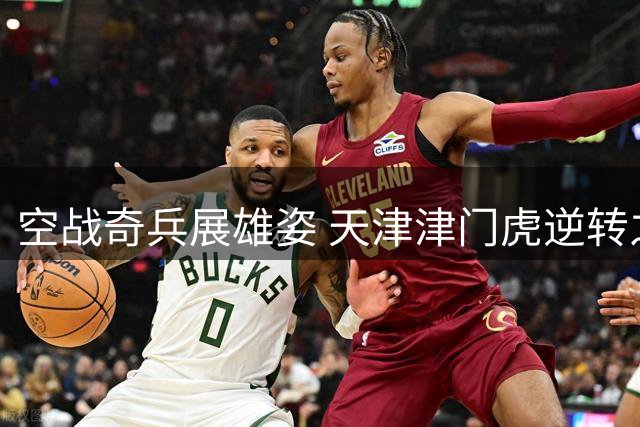 空战奇兵展雄姿 天津津门虎逆转之战的制空密码