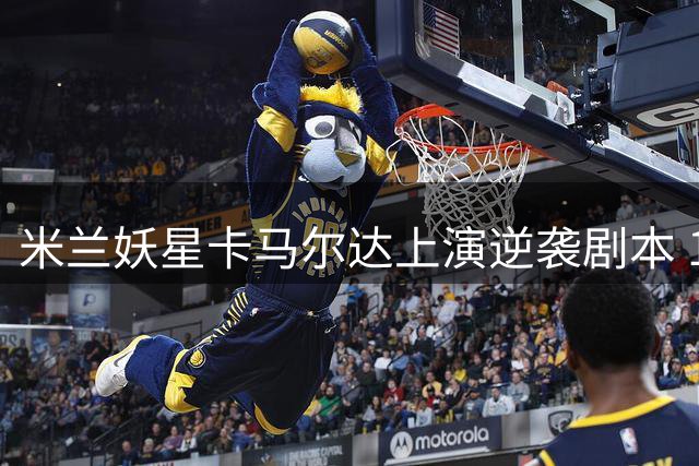 米兰妖星卡马尔达上演逆袭剧本 18岁天才锁定欧战席位