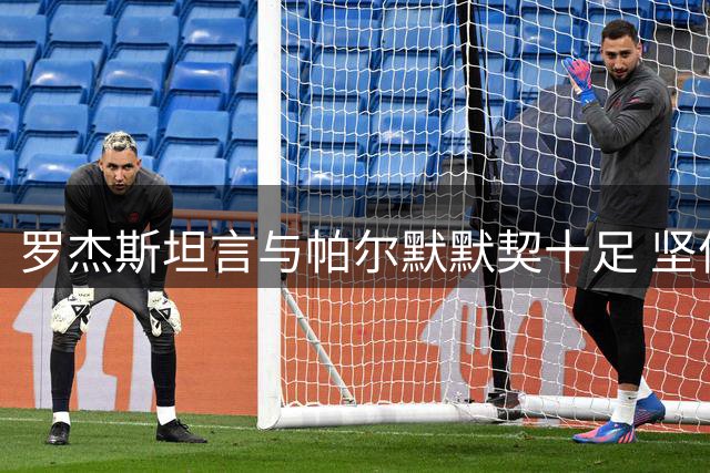 罗杰斯坦言与帕尔默默契十足 坚信切尔西将重返巅峰