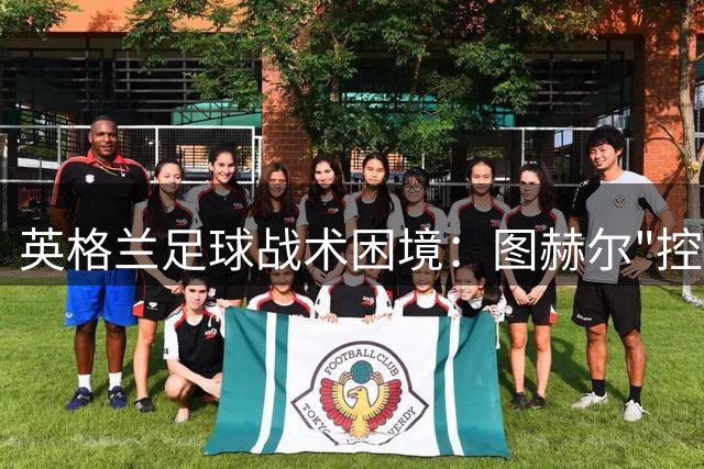 英格兰足球战术困境：图赫尔"控球基因论"背后的英超生态真相