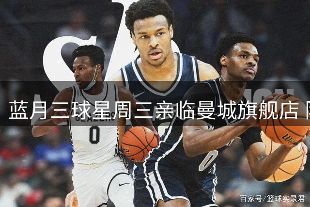 蓝月三球星周三亲临曼城旗舰店 限量签名会引爆季前热潮