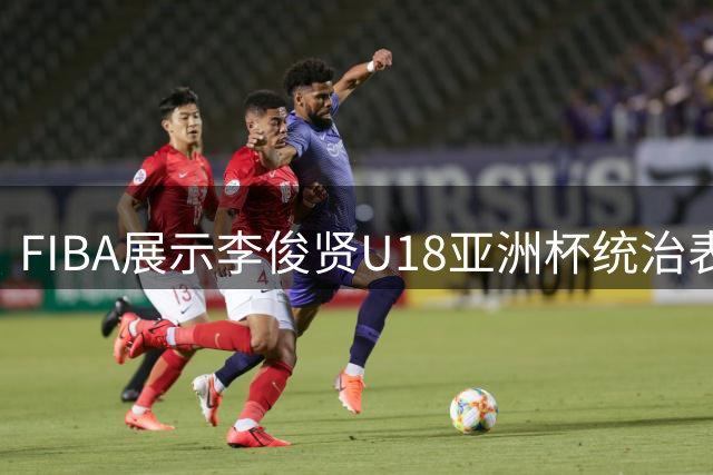 FIBA展示李俊贤U18亚洲杯统治表现：内线称王