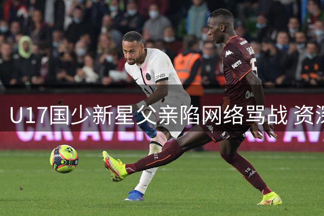 U17国少新星父亲陷网络骂战 资深教练董路无奈划清界限